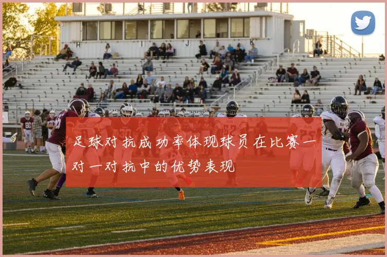 足球对抗成功率体现球员在比赛一对一对抗中的优势表现