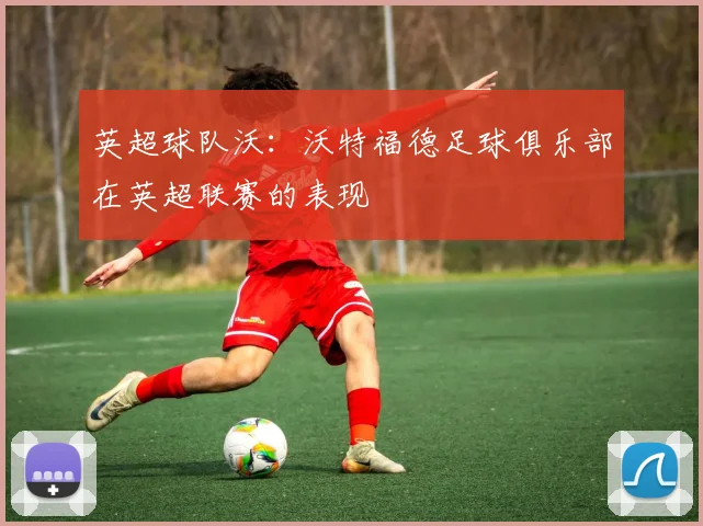 英超球队沃：沃特福德足球俱乐部在英超联赛的表现