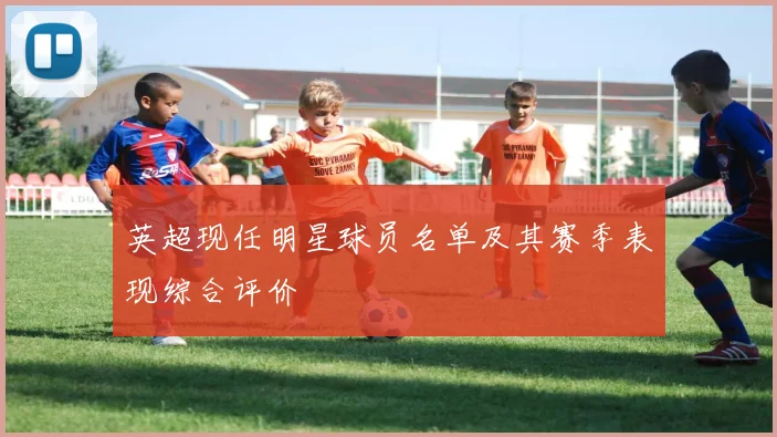 英超现任明星球员名单及其赛季表现综合评价