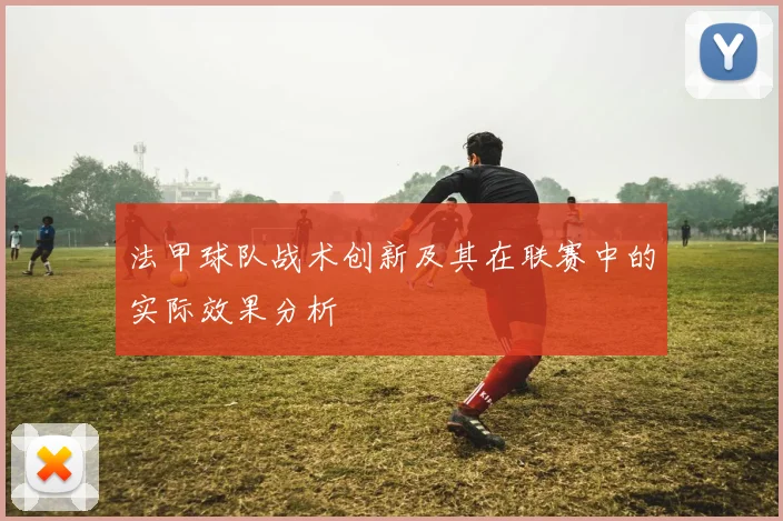 法甲球队战术创新及其在联赛中的实际效果分析