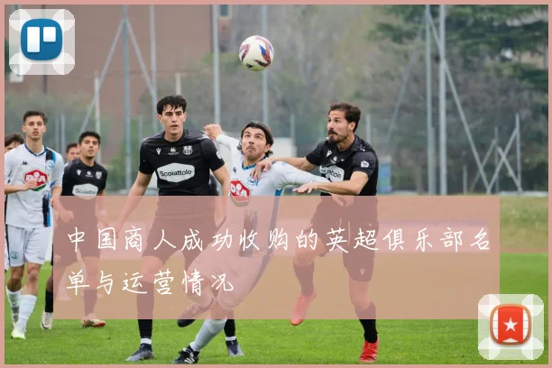 中国商人成功收购的英超俱乐部名单与运营情况