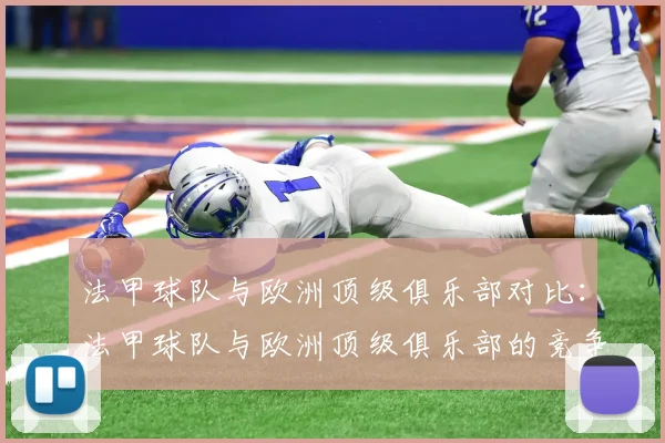 法甲球队与欧洲顶级俱乐部对比：法甲球队与欧洲顶级俱乐部的竞争力对比