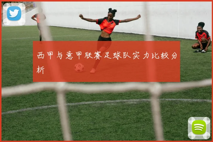 西甲与意甲联赛足球队实力比较分析