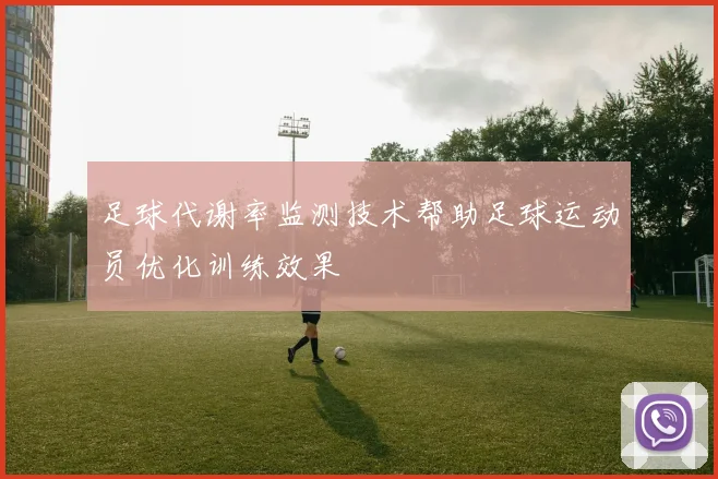 足球代谢率监测技术帮助足球运动员优化训练效果